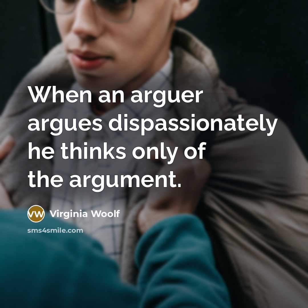 “When an arguer argues dispassionately he thinks only of the…” quote by Virginia Woolf