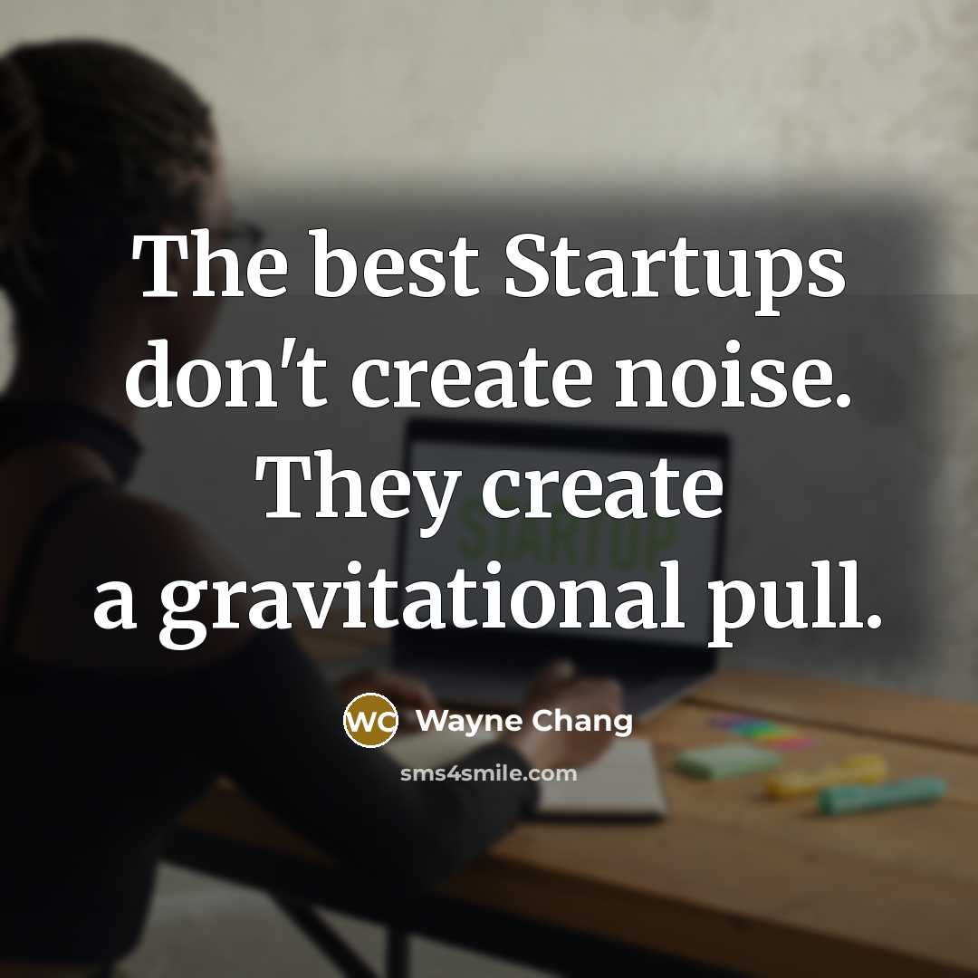 “The best Startups don't create noise. They create a gravitational pull.” quote by Wayne Chang