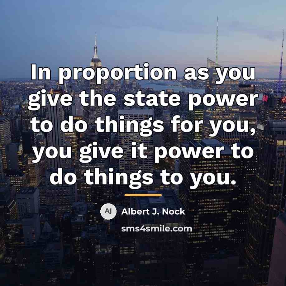 “In proportion as you give the state power to do…” quote by Albert J. Nock