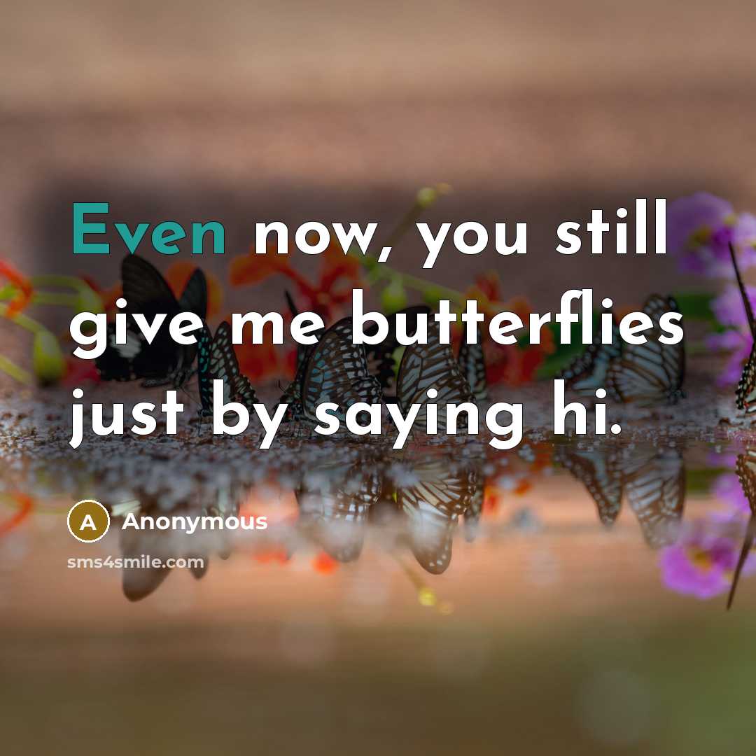 “Even now, you still give me butterflies just by saying hi.” quote by Anonymous