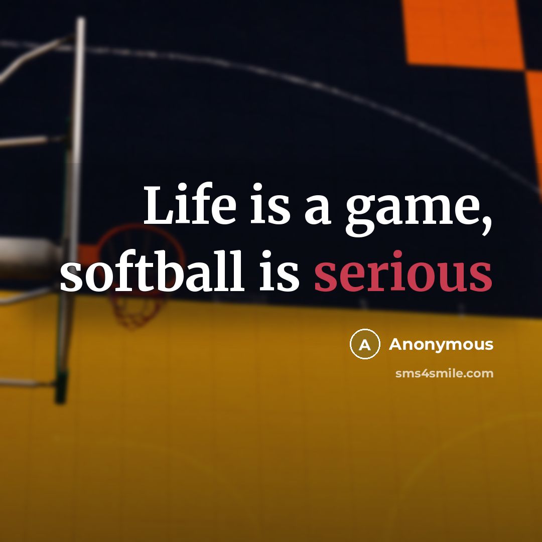 “Life is a game, softball is serious” quote by Anonymous