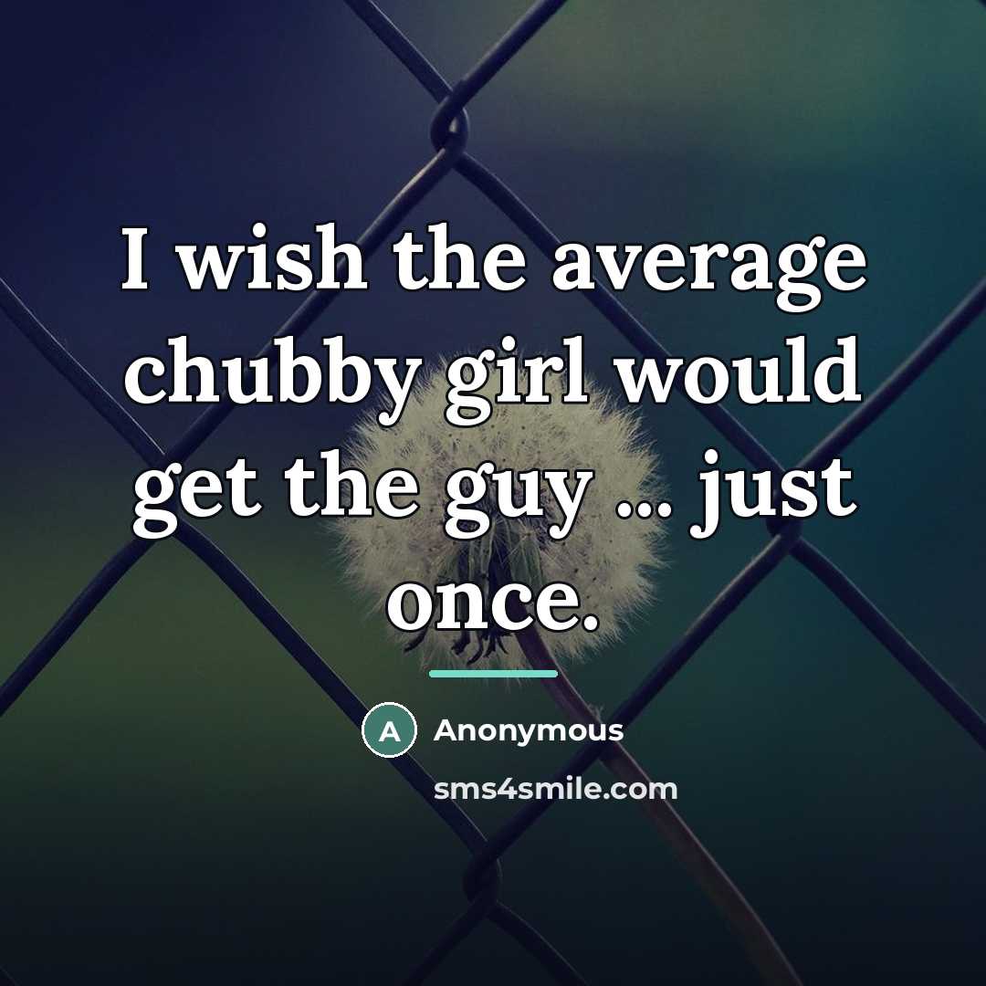 “I wish the average chubby girl would get the guy…” quote by Anonymous