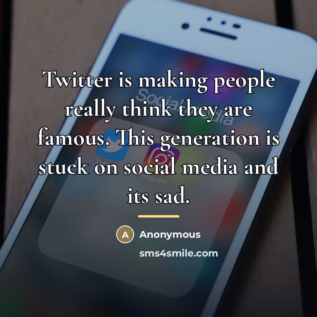 “Twitter is making people really think they are famous. This…” quote by Anonymous