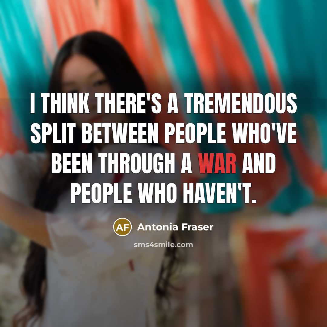“I think there's a tremendous split between people who've been through a war and people who haven't.” quote by Antonia Fraser