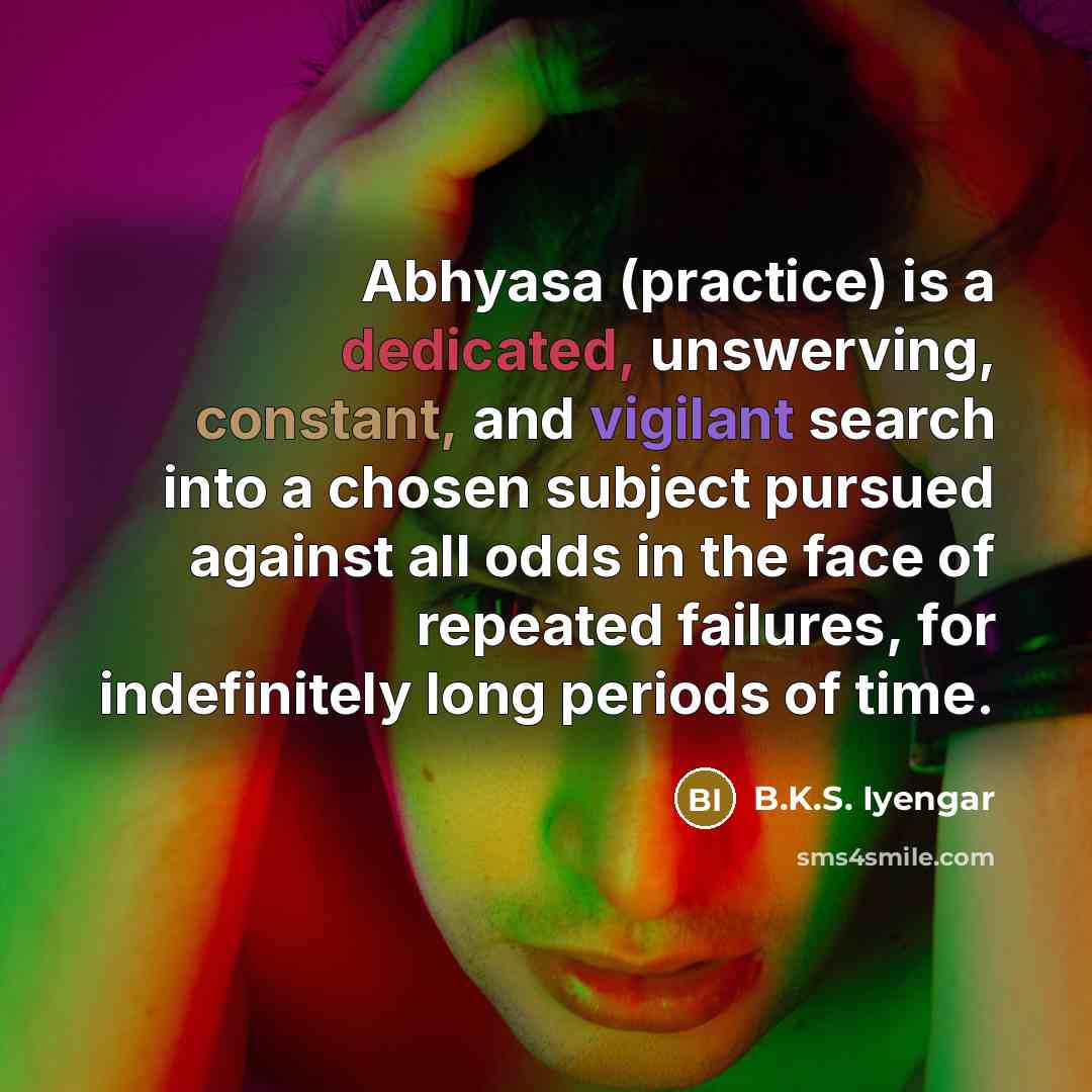 “Abhyasa (practice) is a dedicated, unswerving, constant, and vigilant search…” quote by B.K.S. Iyengar