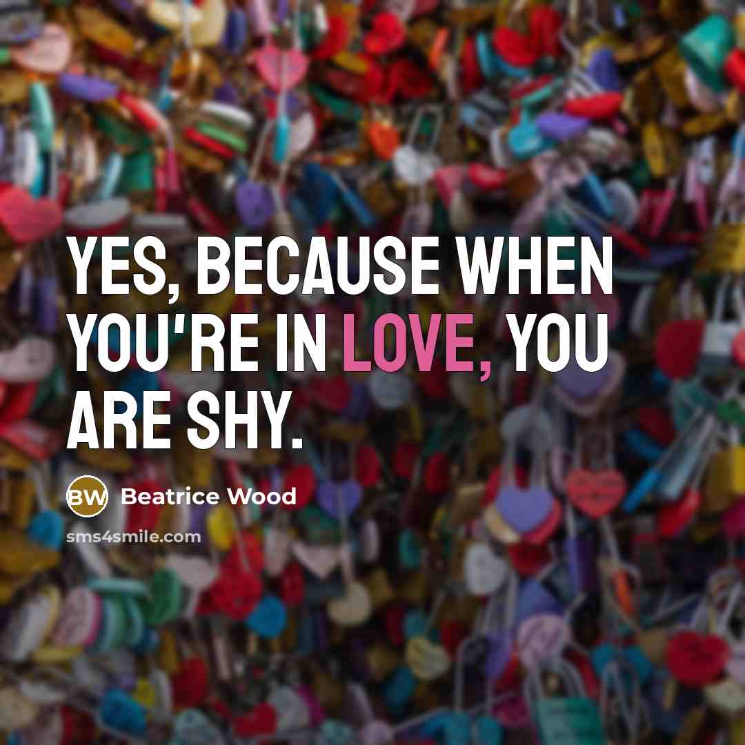 “Yes, because when you're in love, you are shy.…” quote by Beatrice Wood