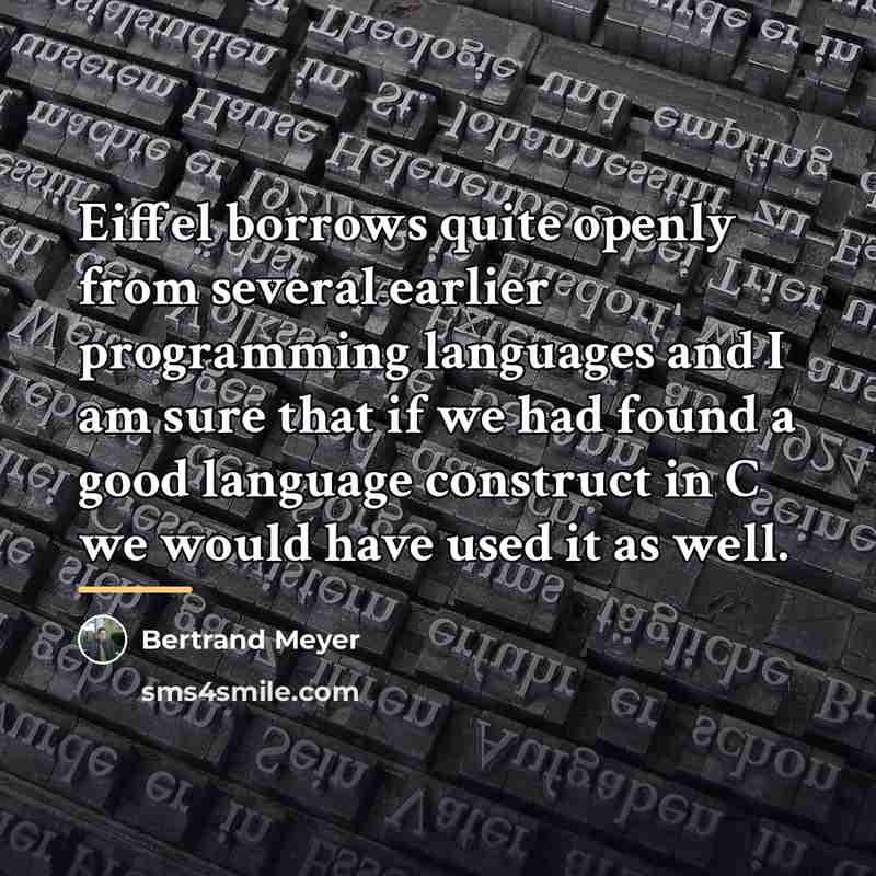 “Eiffel borrows quite openly from several earlier programming languages and…” quote by Bertrand Meyer