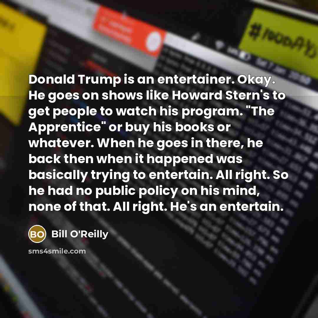 “Donald Trump is an entertainer. Okay. He goes on shows…” quote by Bill O'Reilly