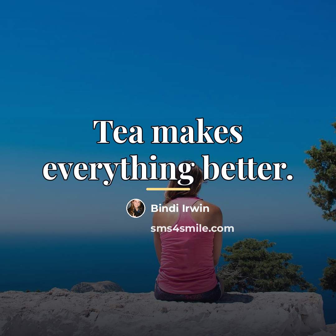 “Tea makes everything better.…” quote by Bindi Irwin