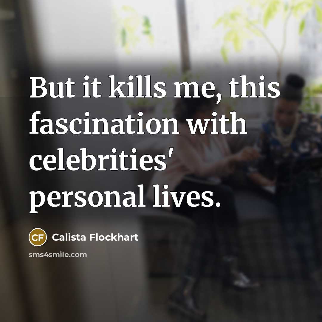 “But it kills me, this fascination with celebrities' personal lives.…” quote by Calista Flockhart
