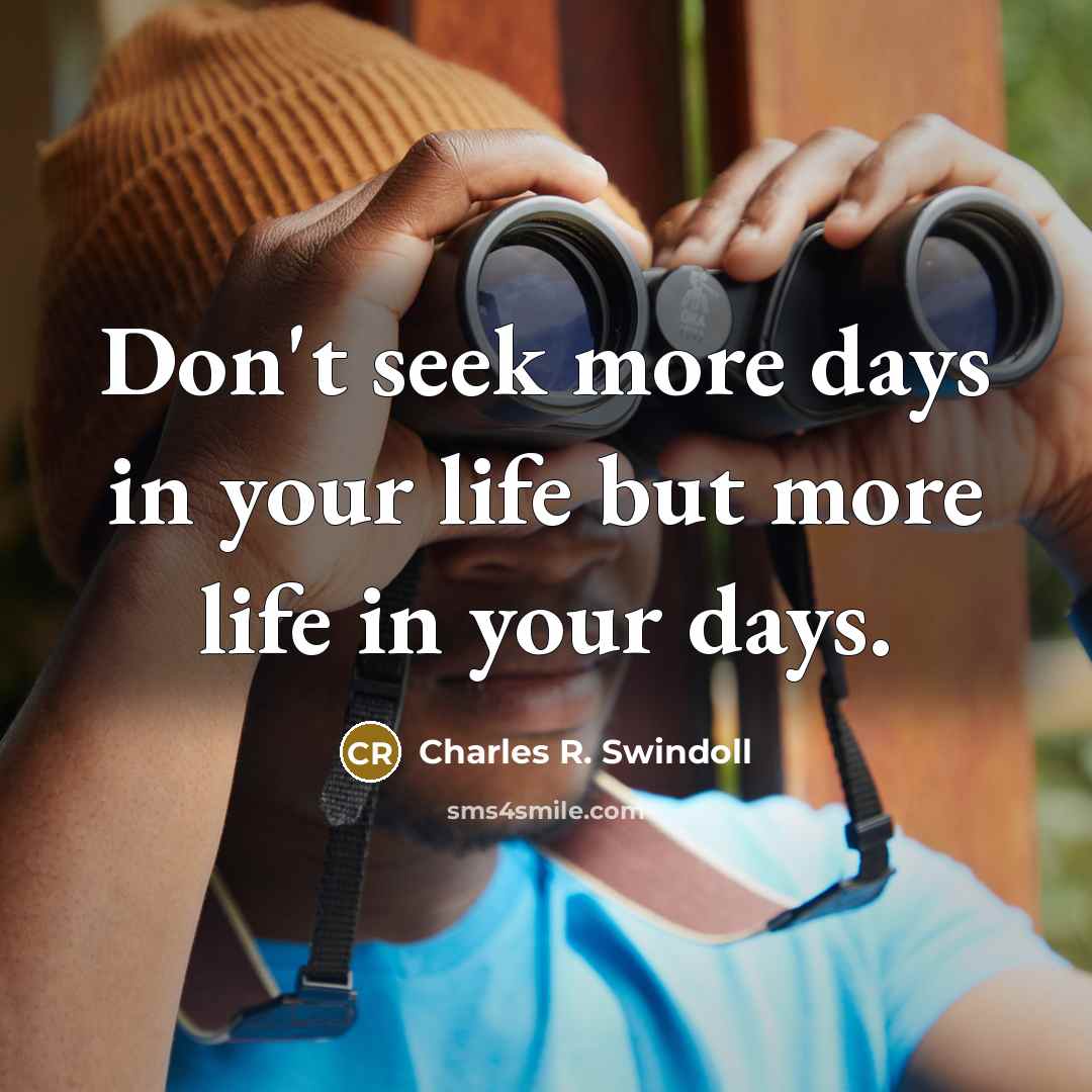 “Don't seek more days in your life but more life…” quote by Charles R. Swindoll