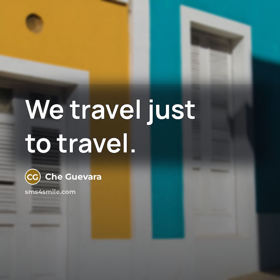 “We travel just to travel.” quote by Che Guevara