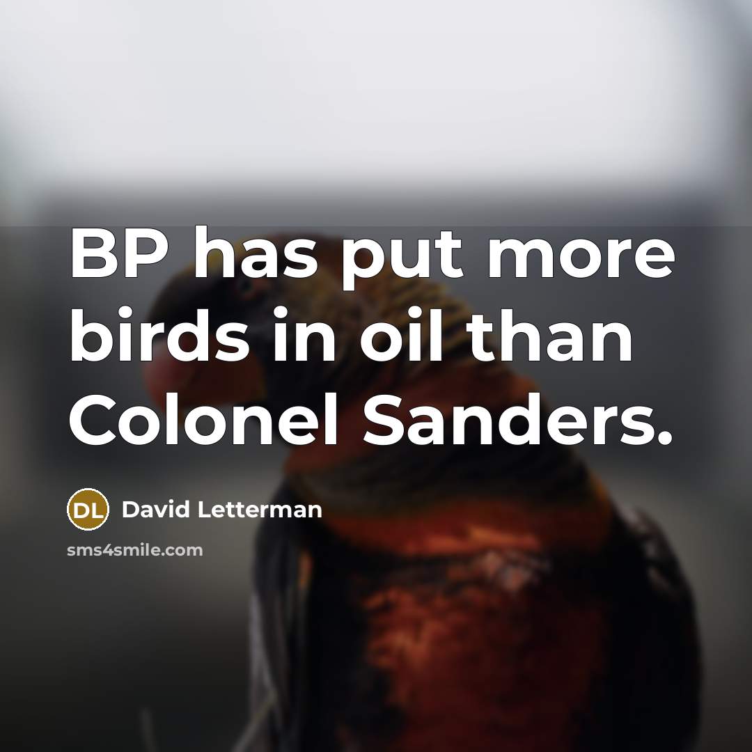 “BP has put more birds in oil than Colonel Sanders.…” quote by David Letterman