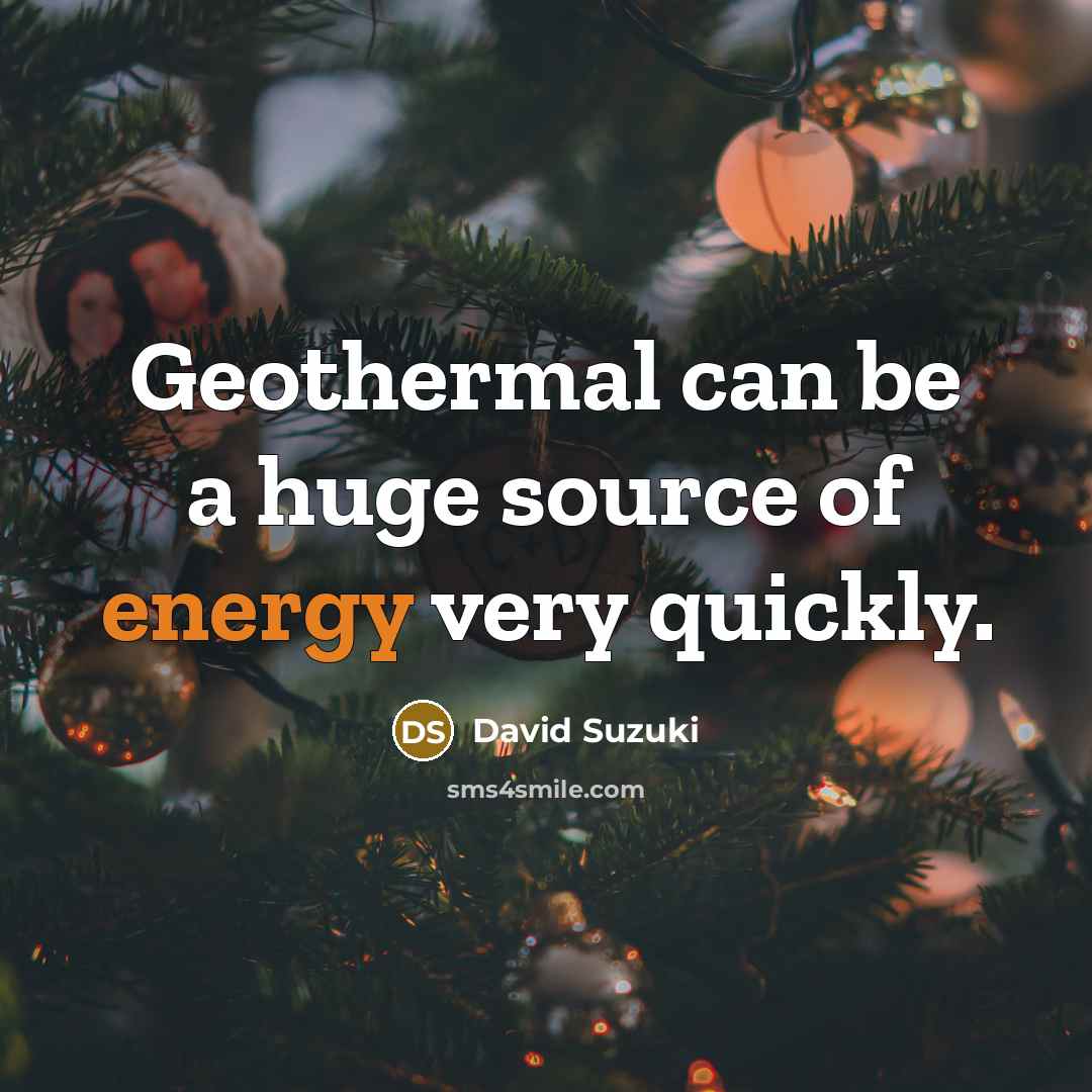 “Geothermal can be a huge source of energy very quickly.” quote by David Suzuki