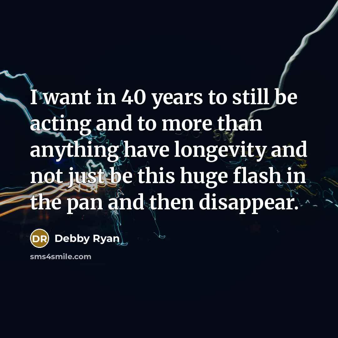 “I want in 40 years to still be acting and…” quote by Debby Ryan