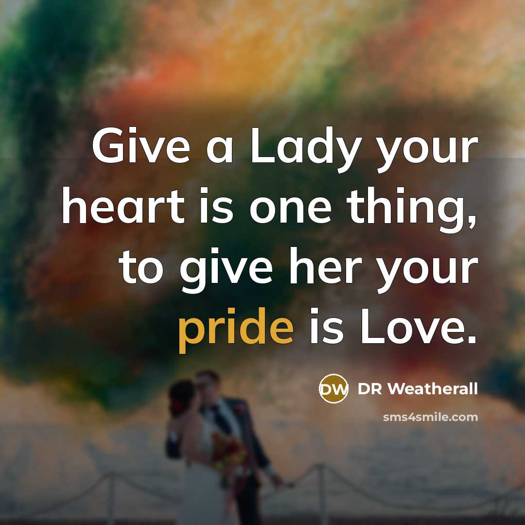 “Give a Lady your heart is one thing, to give her your pride is Love.” quote by DR Weatherall