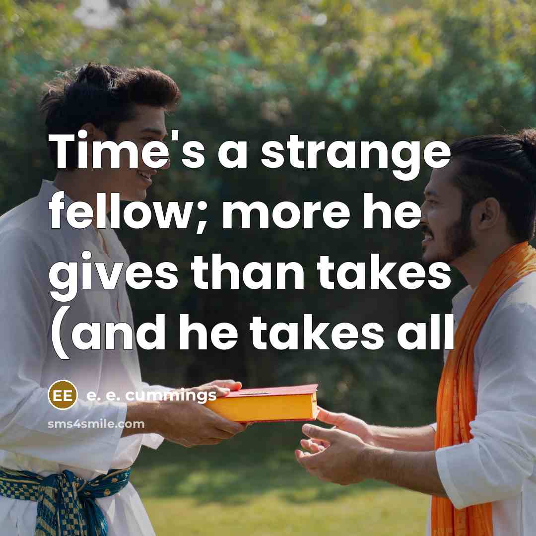 “Time's a strange fellow; more he gives than takes (and…” quote by e. e. cummings
