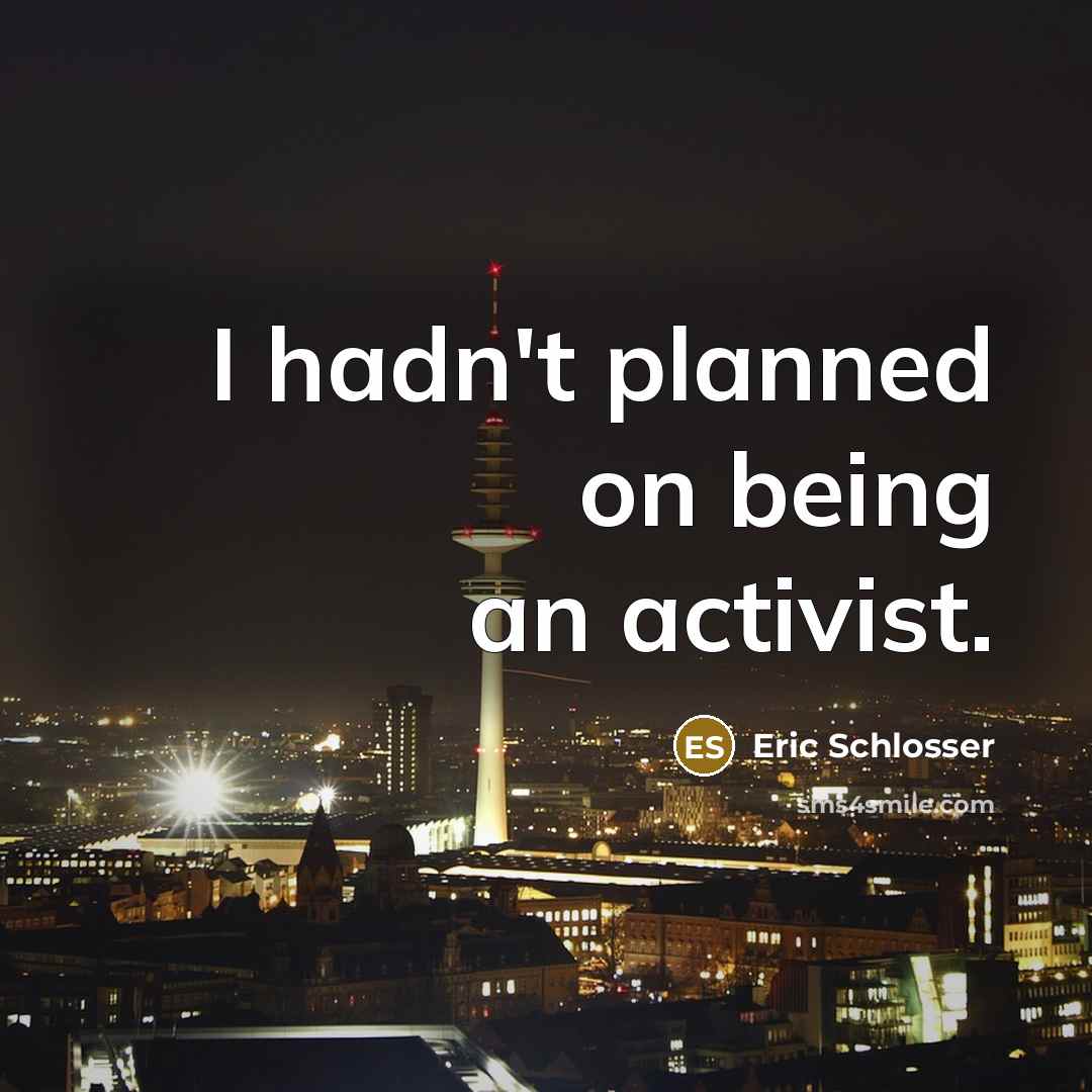 “I hadn't planned on being an activist.…” quote by Eric Schlosser