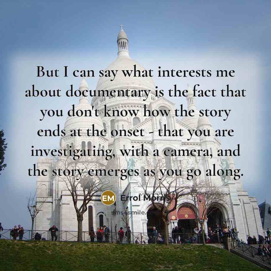 “But I can say what interests me about documentary is…” quote by Errol Morris
