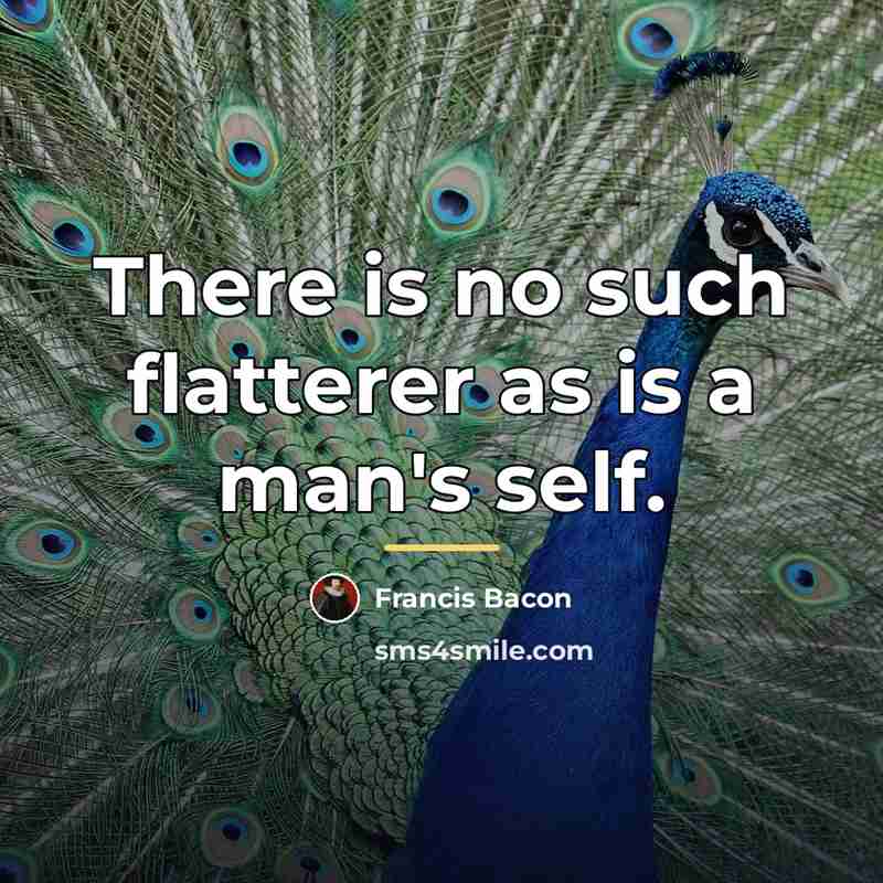 “There is no such flatterer as is a man's self.…” quote by Francis Bacon