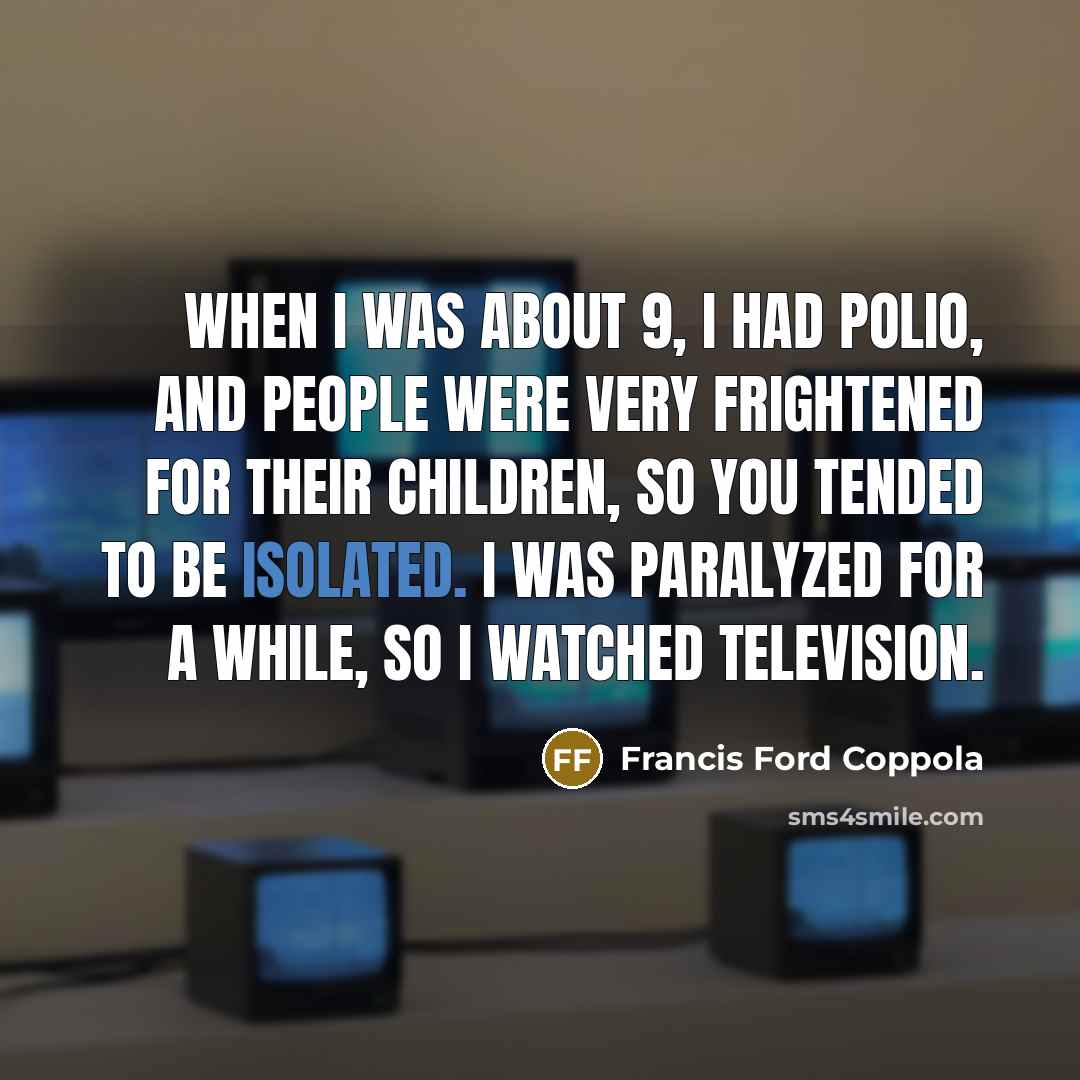 “When I was about 9, I had polio, and people…” quote by Francis Ford Coppola