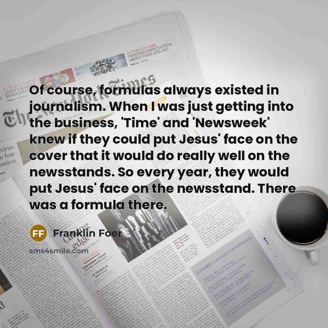 “Of course, formulas always existed in journalism. When I was…” quote by Franklin Foer