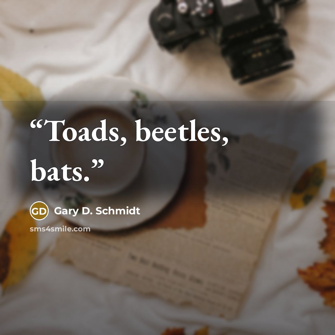 “Toads, beetles, bats.” quote by Gary D. Schmidt