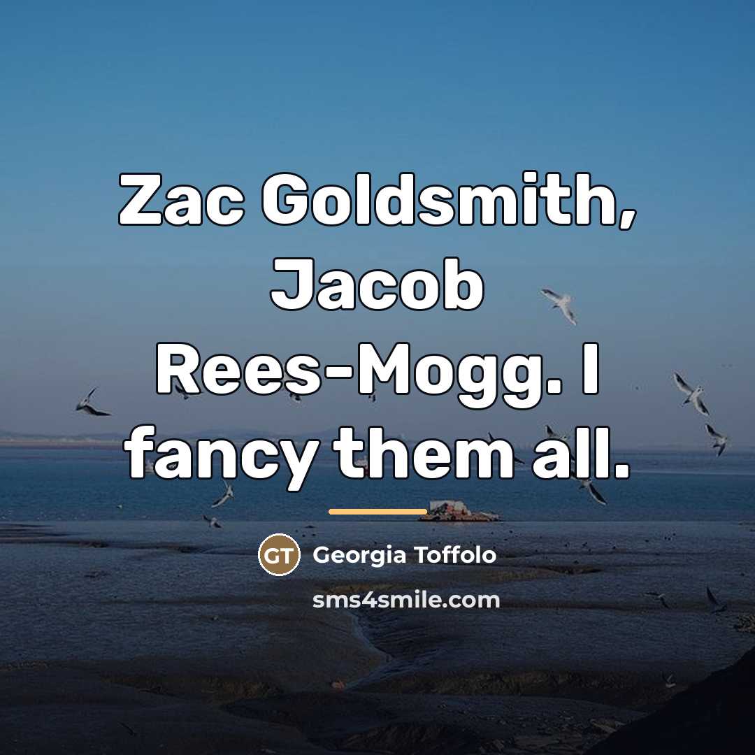 “Zac Goldsmith, Jacob Rees-Mogg. I fancy them all.…” quote by Georgia Toffolo