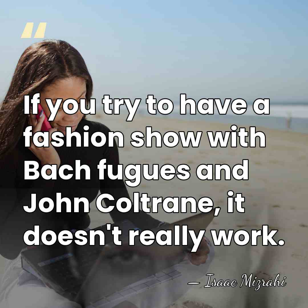 If you try to have a fashion show with Bach fugues and&hellip; - Isaac Mizrahi