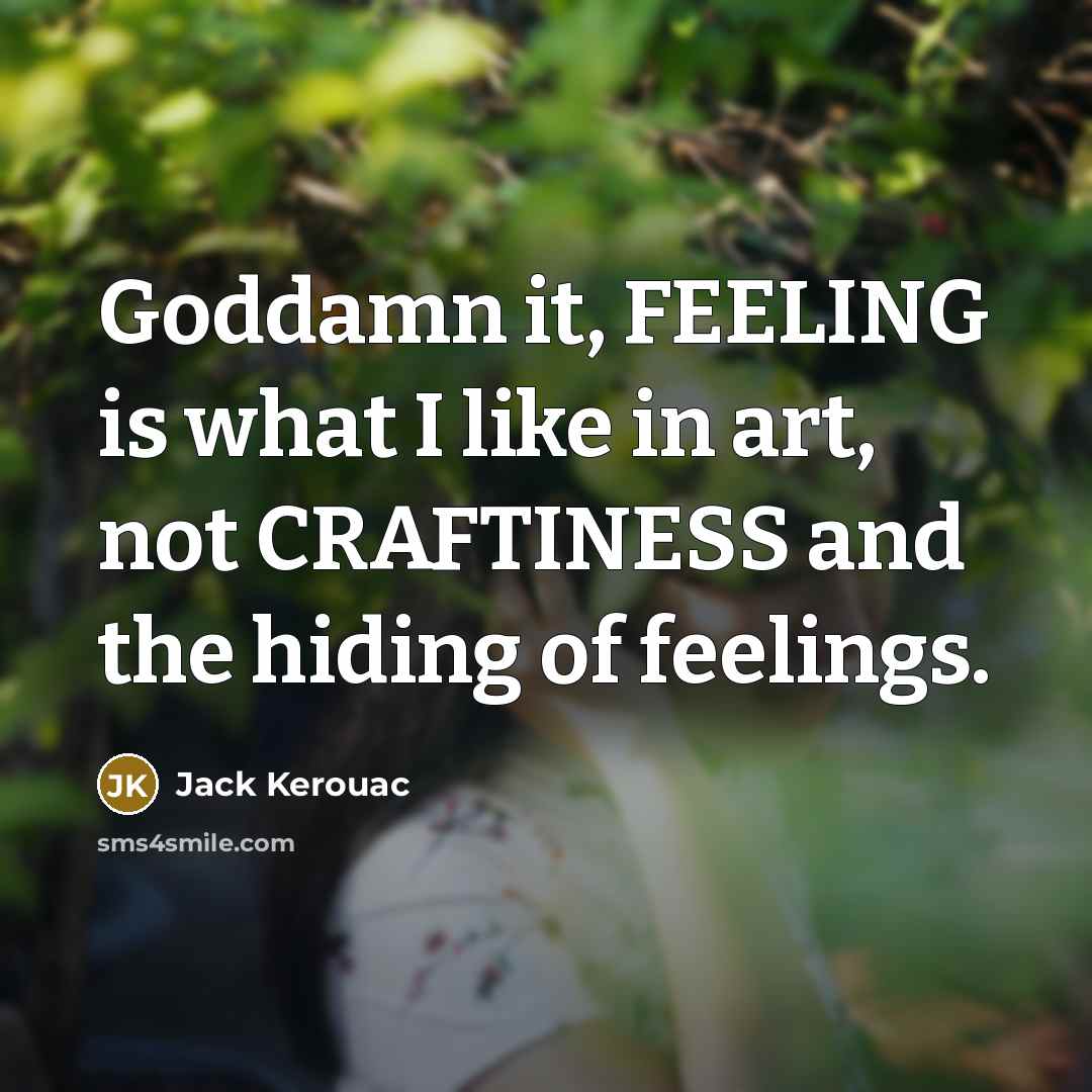 “Goddamn it, FEELING is what I like in art, not…” quote by Jack Kerouac