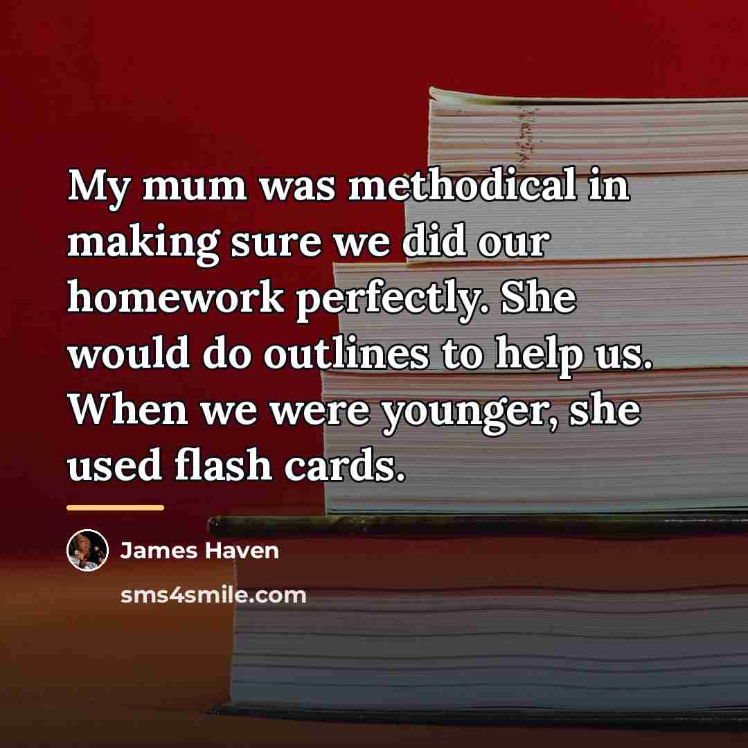 “My mum was methodical in making sure we did our…” quote by James Haven