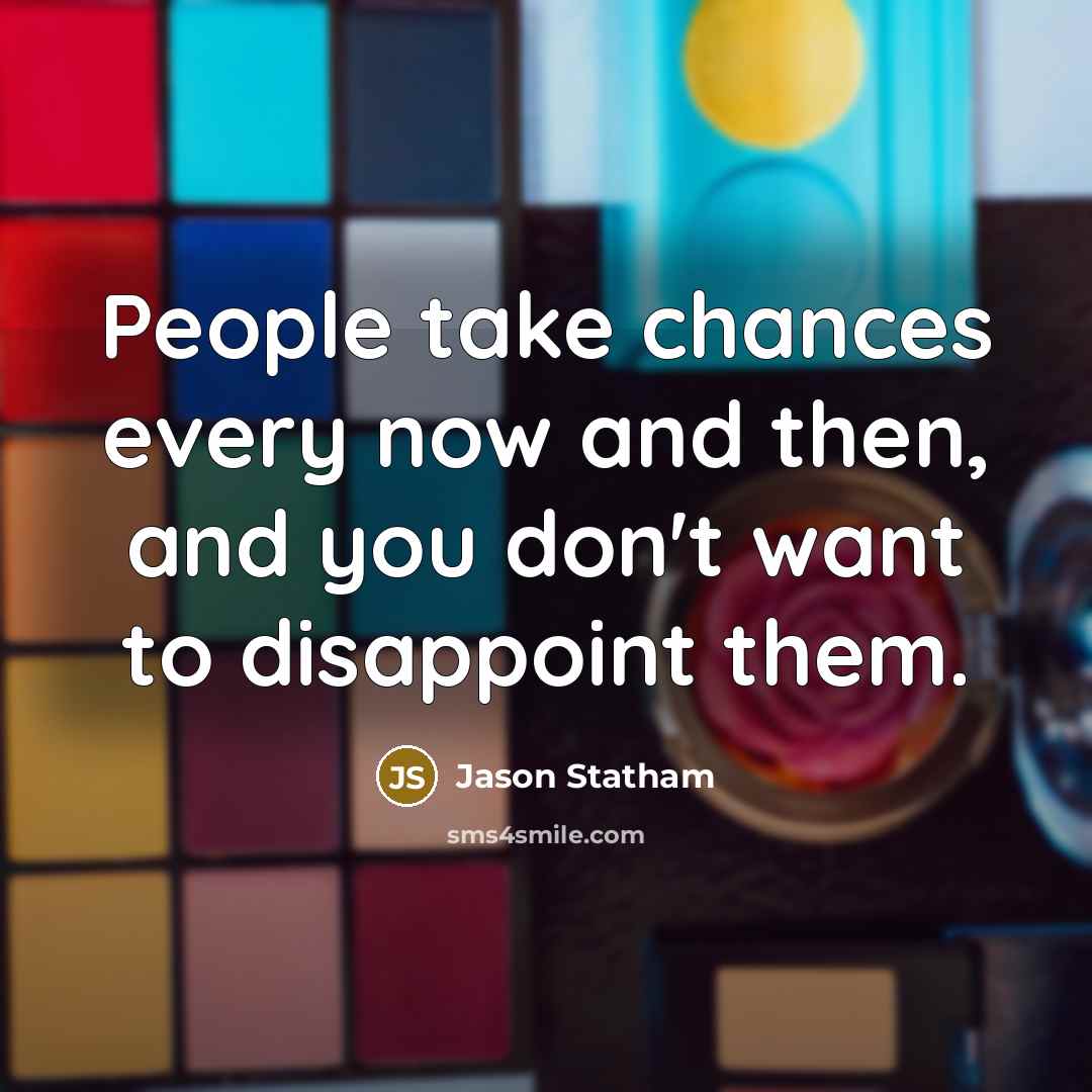 “People take chances every now and then, and you don't want to disappoint them.” quote by Jason Statham