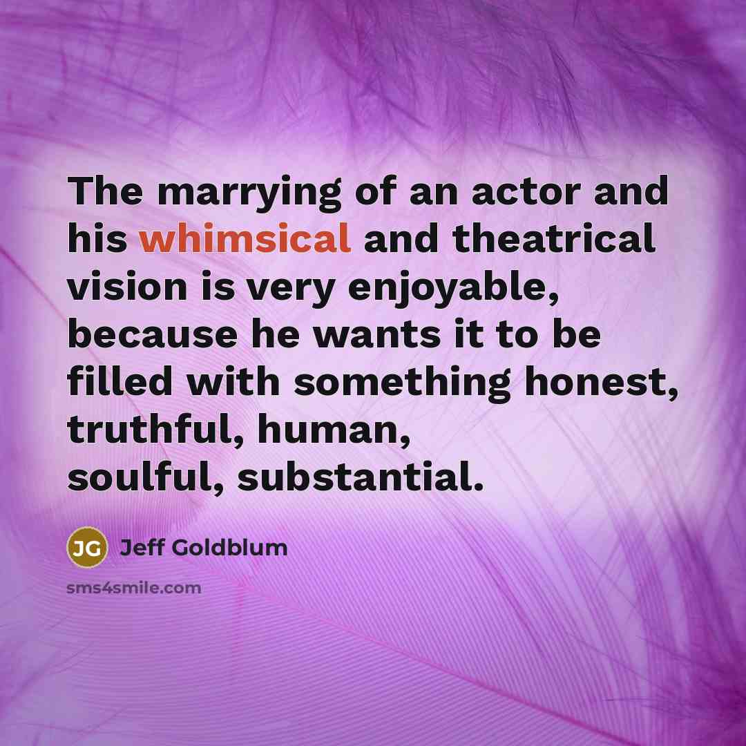 “The marrying of an actor and his whimsical and theatrical…” quote by Jeff Goldblum