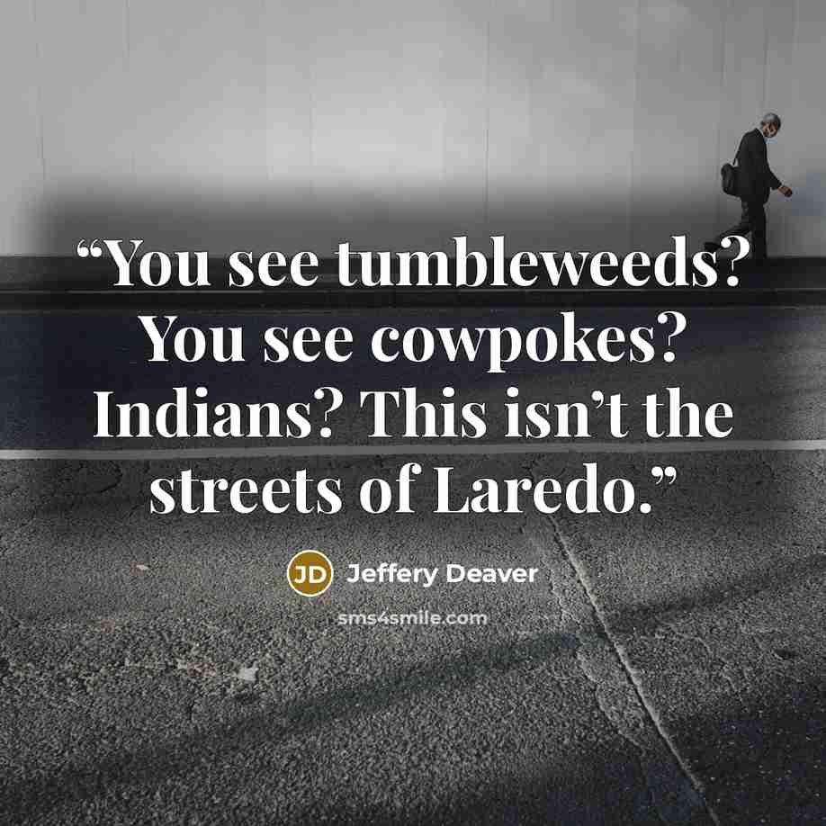 “You see tumbleweeds? You see cowpokes? Indians? This isn’t the streets of Laredo.” quote by Jeffery Deaver