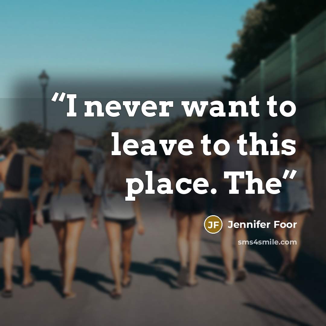“I never want to leave to this place. The” quote by Jennifer Foor