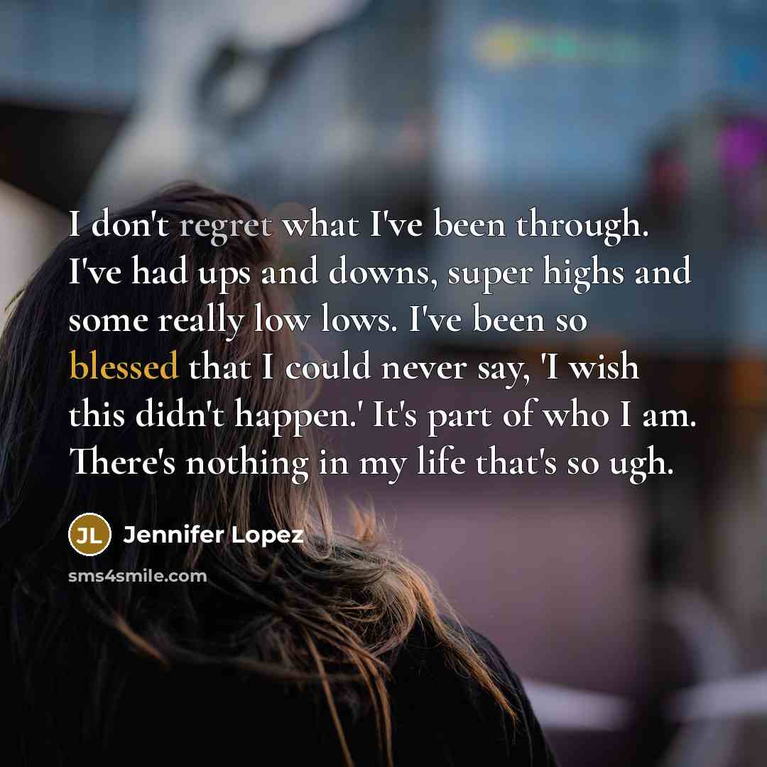 “I don't regret what I've been through. I've had ups…” quote by Jennifer Lopez
