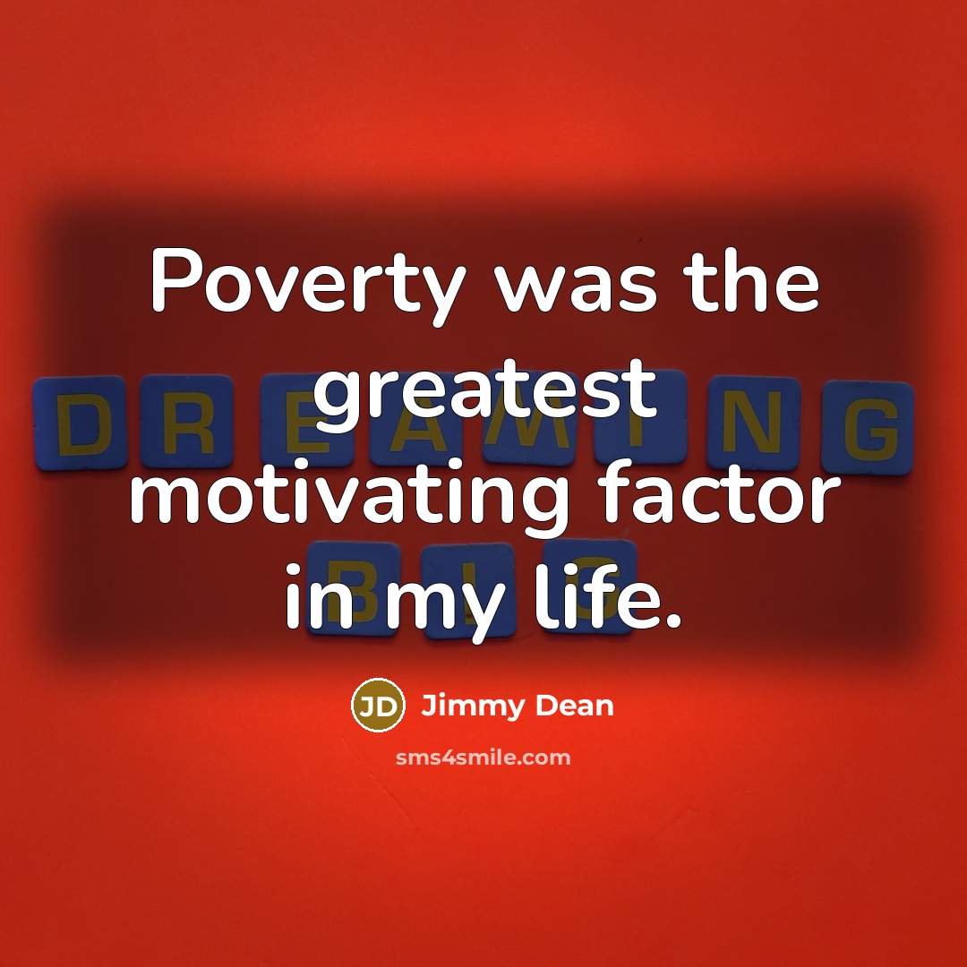 “Poverty was the greatest motivating factor in my life.…” quote by Jimmy Dean