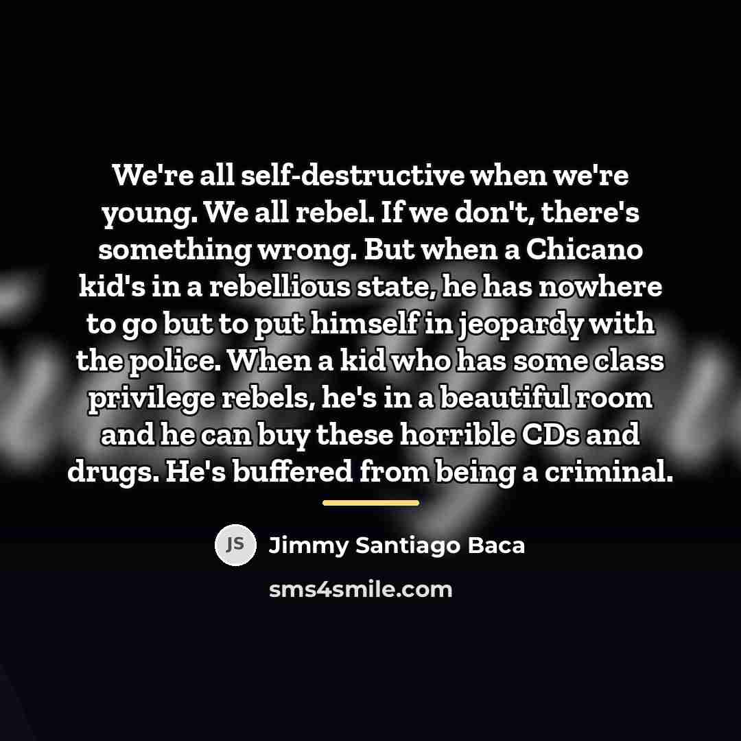 “We're all self-destructive when we're young. We all rebel. If…” quote by Jimmy Santiago Baca