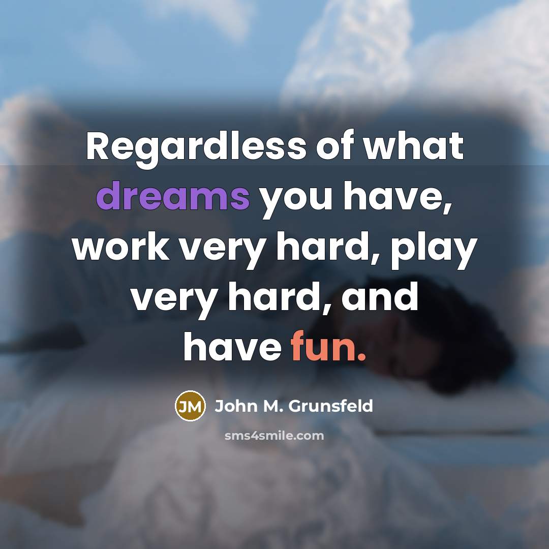 “Regardless of what dreams you have, work very hard, play…” quote by John M. Grunsfeld