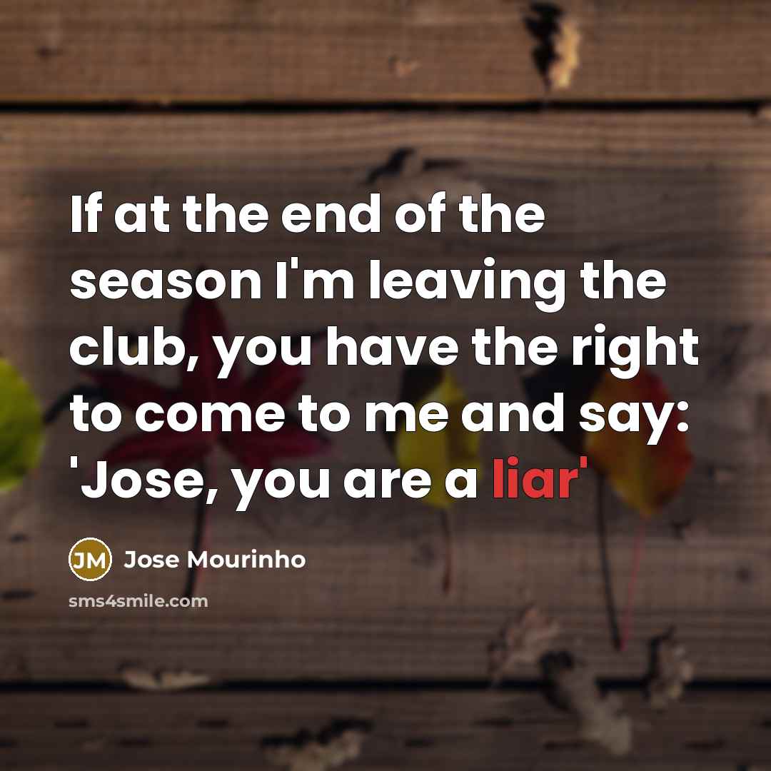 “If at the end of the season I'm leaving the…” quote by Jose Mourinho