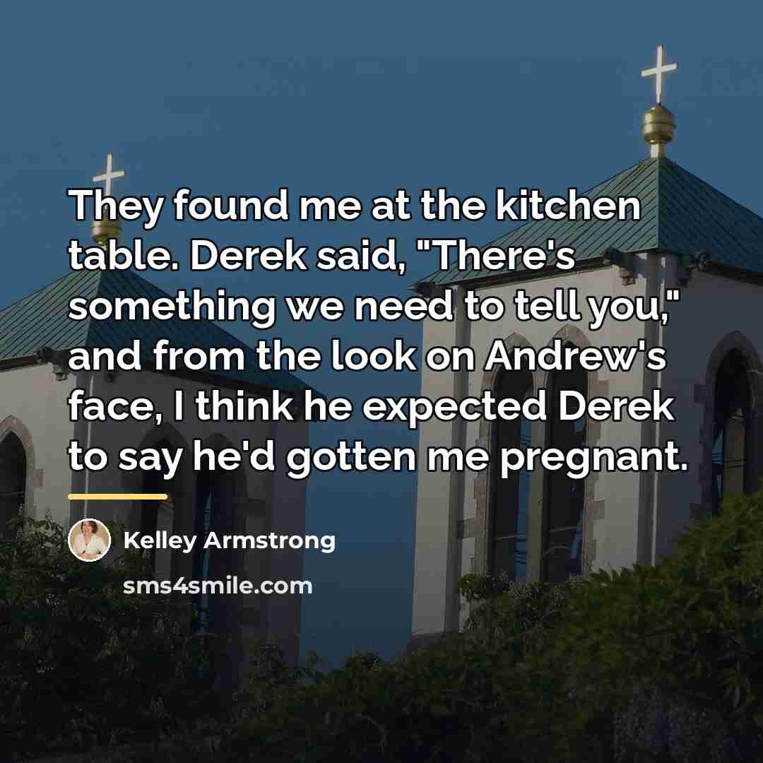 “They found me at the kitchen table. Derek said, "There's…” quote by Kelley Armstrong