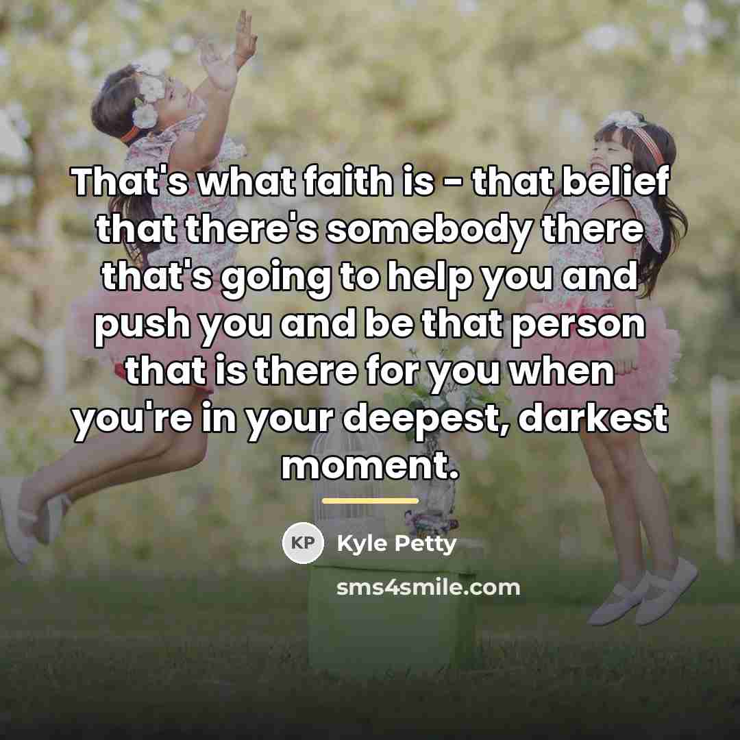 “That's what faith is - that belief that there's somebody…” quote by Kyle Petty