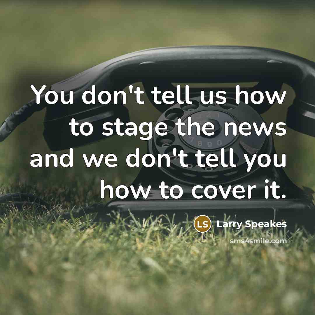“You don't tell us how to stage the news and…” quote by Larry Speakes