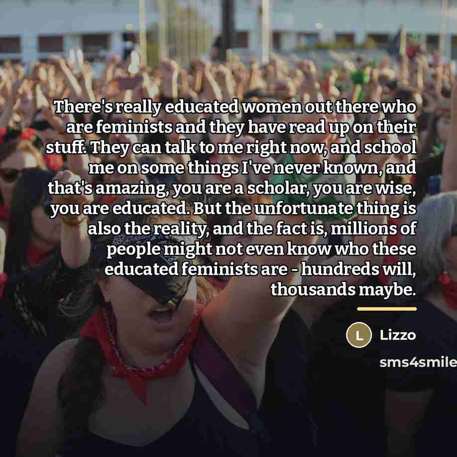 “There's really educated women out there who are feminists and…” quote by Lizzo