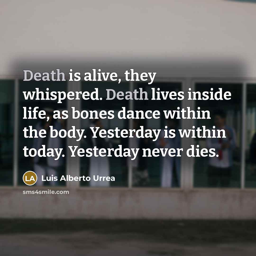 “Death is alive, they whispered. Death lives inside life, as…” quote by Luis Alberto Urrea