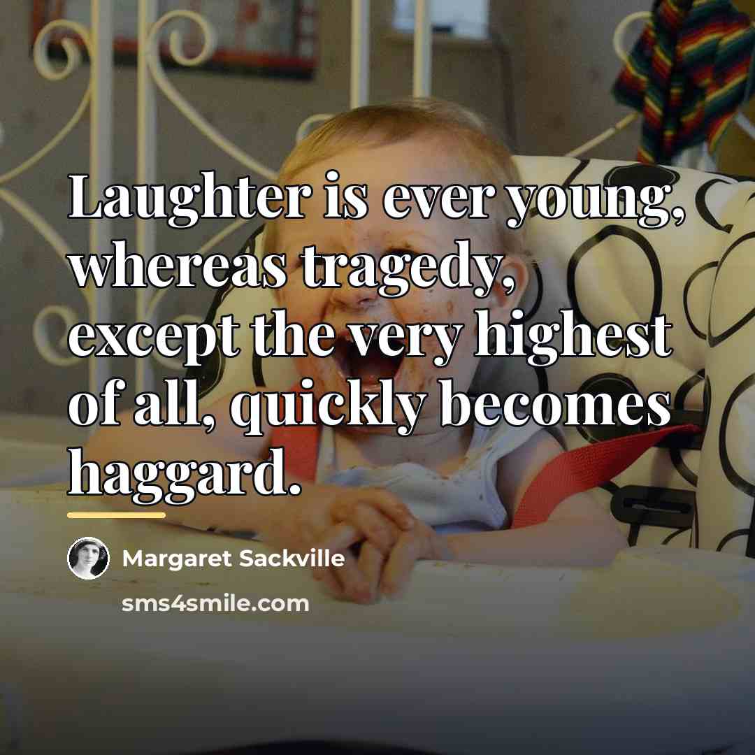“Laughter is ever young, whereas tragedy, except the very highest…” quote by Anonymous