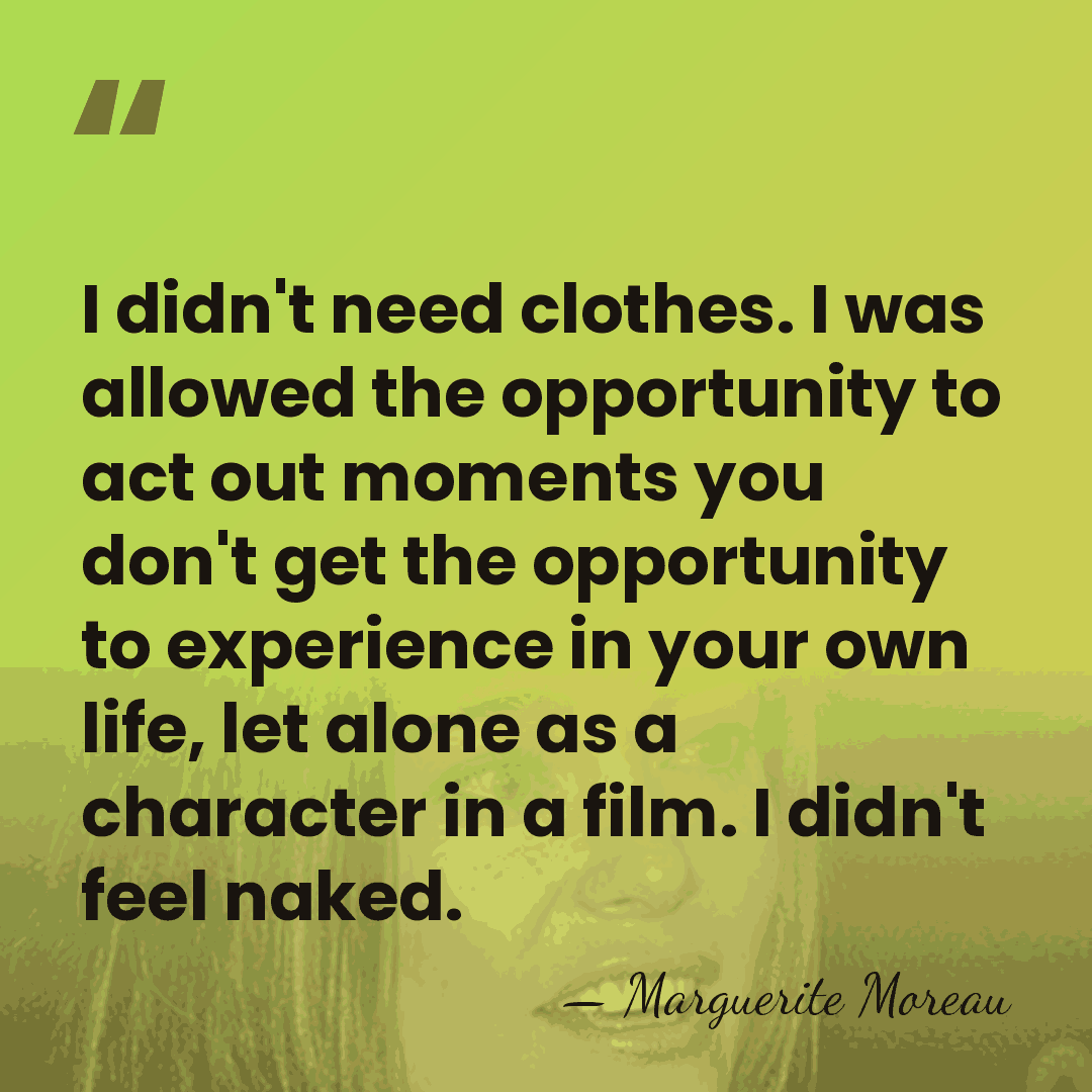 I didn't need clothes. I was allowed the opportunity to act out&hellip; - Marguerite Moreau