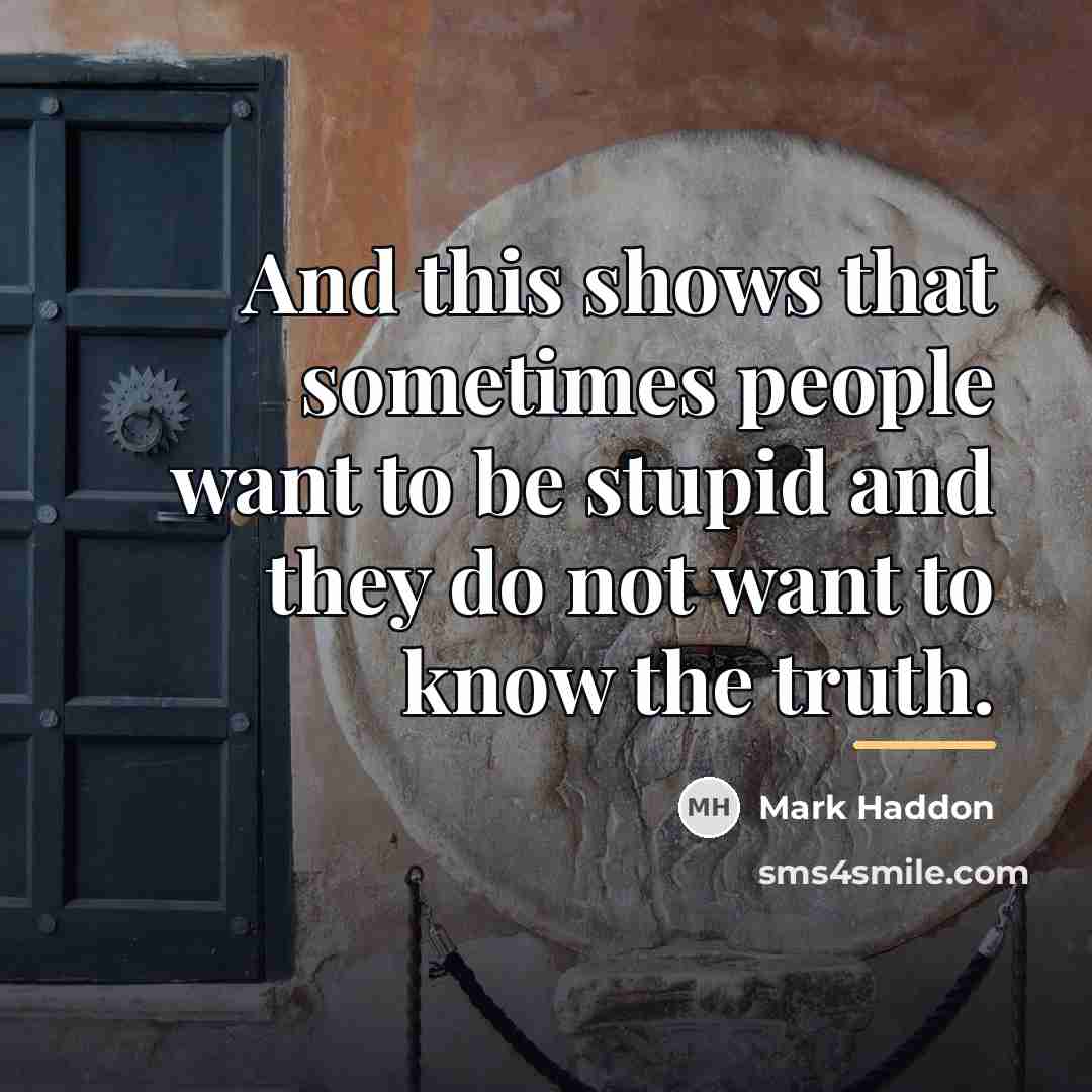 “And this shows that sometimes people want to be stupid…” quote by Mark Haddon