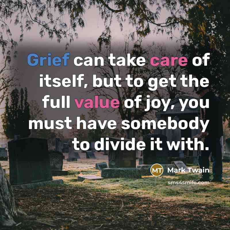 “Grief can take care of itself, but to get the full value of joy, you must have somebody to divide it with.” quote by Mark Twain