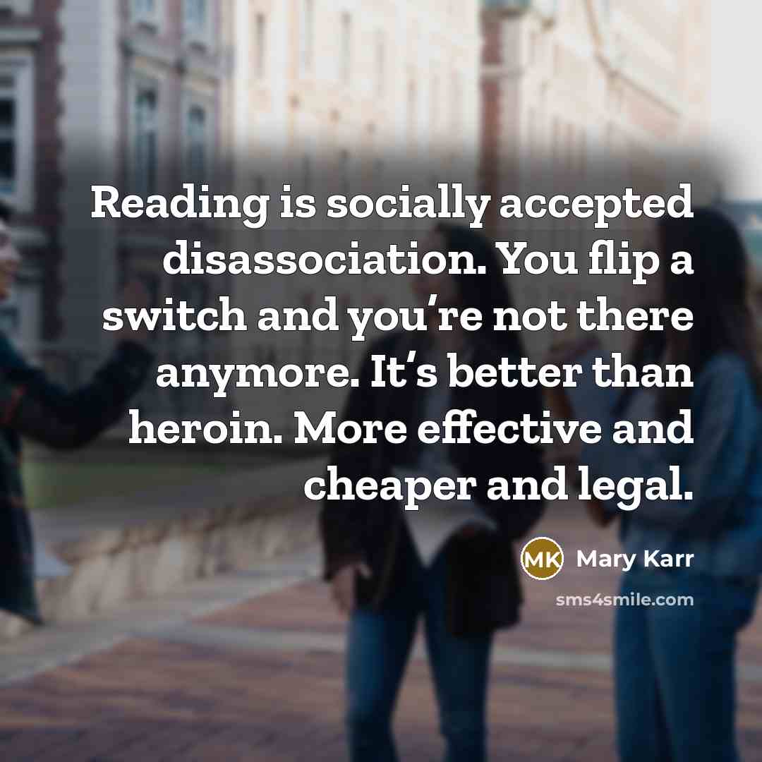 “Reading is socially accepted disassociation. You flip a switch and…” quote by Mary Karr